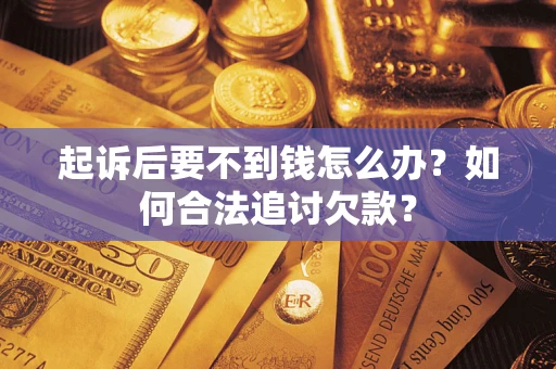 北京起诉后要不到钱怎么办？如何合法追讨欠款？
