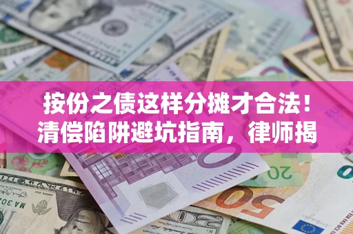 北京按份之债这样分摊才合法！清偿陷阱避坑指南，律师揭秘关键条款