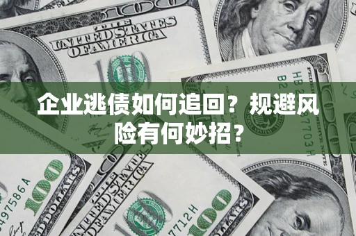 北京企业逃债如何追回？规避风险有何妙招？
