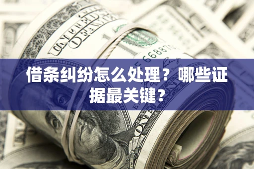 北京借条纠纷怎么处理？哪些证据最关键？
