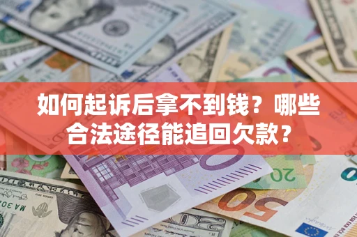 北京如何起诉后拿不到钱？哪些合法途径能追回欠款？