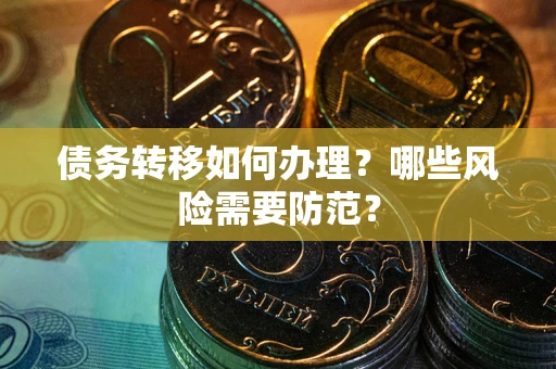 北京债务转移如何办理？哪些风险需要防范？