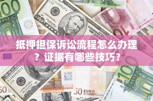北京抵押担保诉讼流程怎么办理？证据有哪些技巧？