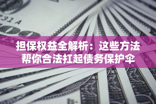 北京担保权益全解析：这些方法帮你合法扛起债务保护伞