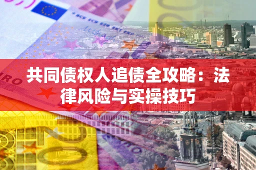 北京共同债权人追债全攻略：法律风险与实操技巧