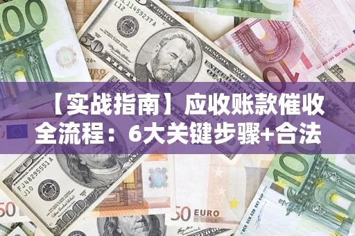 北京【实战指南】应收账款催收全流程：6大关键步骤+合法回款技巧