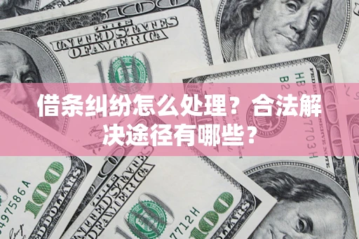 北京借条纠纷怎么处理？合法解决途径有哪些？