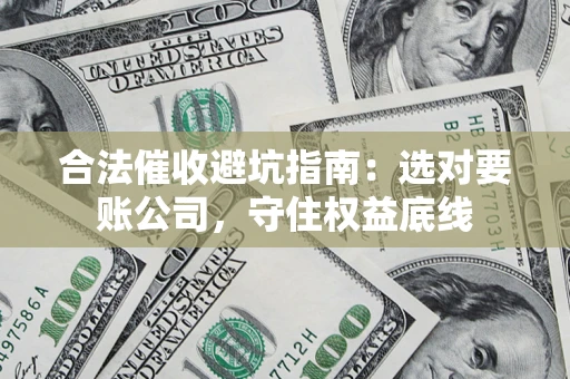 北京合法催收避坑指南：选对要账公司，守住权益底线