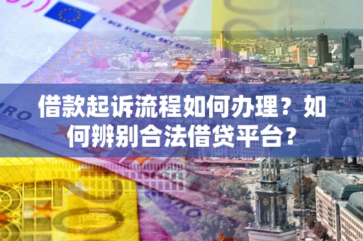 北京借款起诉流程如何办理？如何辨别合法借贷平台？