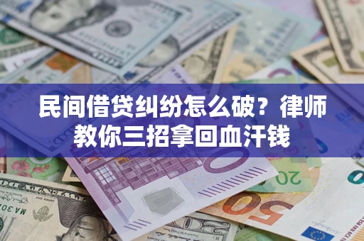 北京民间借贷纠纷怎么破？律师教你三招拿回血汗钱