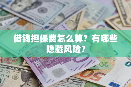 北京借钱担保费怎么算？有哪些隐藏风险？