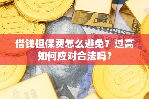 北京借钱担保费怎么避免？过高如何应对合法吗？