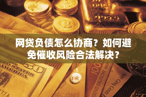 北京网贷负债怎么协商？如何避免催收风险合法解决？