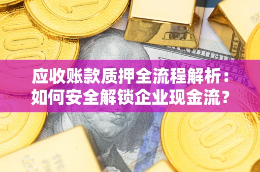 北京应收账款质押全流程解析：如何安全解锁企业现金流？