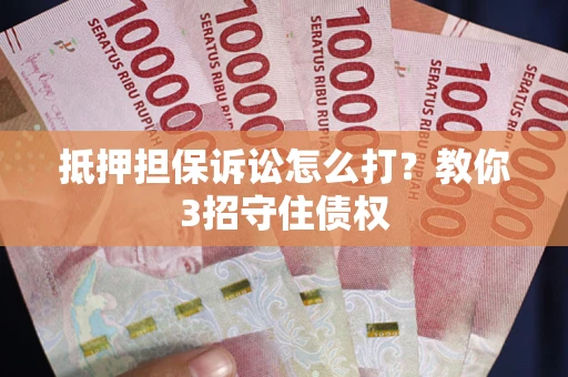 北京抵押担保诉讼怎么打？教你3招守住债权