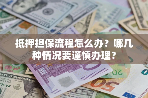 北京抵押担保流程怎么办？哪几种情况要谨慎办理？