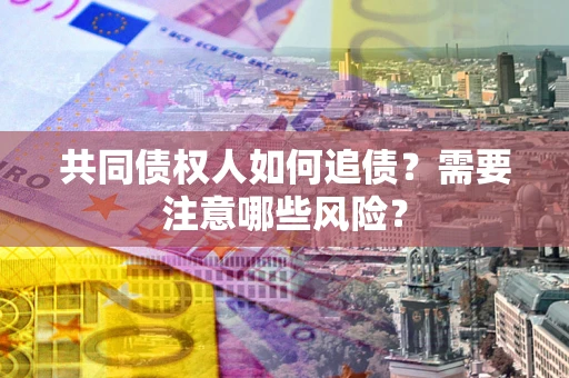 北京共同债权人如何追债？需要注意哪些风险？