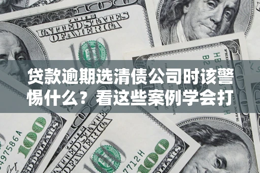 北京贷款逾期选清债公司时该警惕什么？看这些案例学会打翻身仗