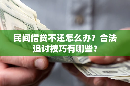 北京民间借贷不还怎么办？合法追讨技巧有哪些？