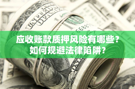 北京应收账款质押风险有哪些？如何规避法律陷阱？
