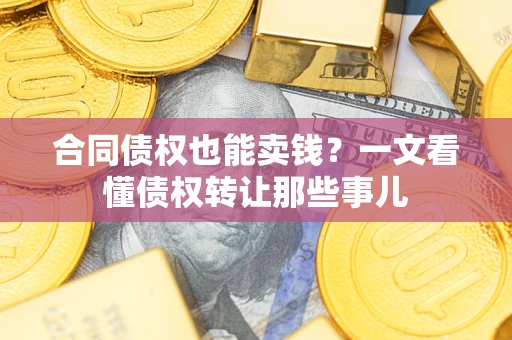 北京合同债权也能卖钱？一文看懂债权转让那些事儿