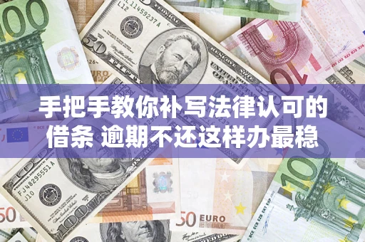 北京手把手教你补写法律认可的借条 逾期不还这样办最稳妥
