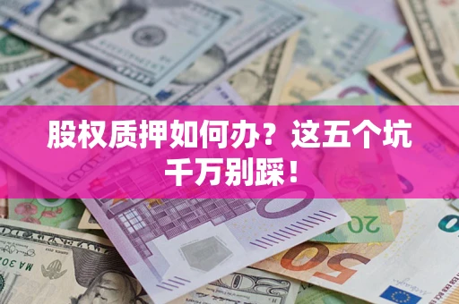 北京股权质押如何办？这五个坑千万别踩！