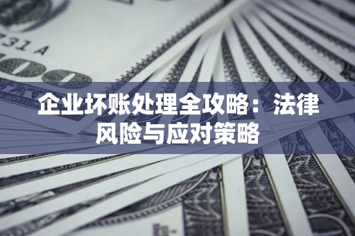 北京企业坏账处理全攻略：法律风险与应对策略