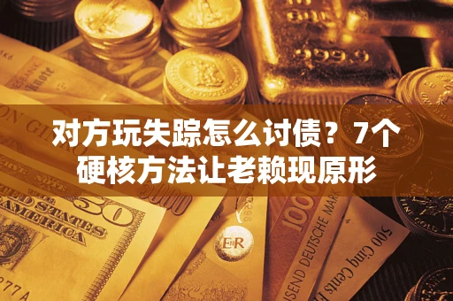 北京对方玩失踪怎么讨债？7个硬核方法让老赖现原形