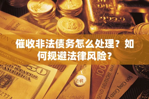 北京催收非法债务怎么处理？如何规避法律风险？