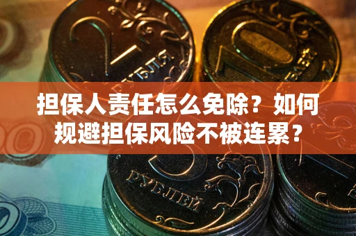 北京担保人责任怎么免除？如何规避担保风险不被连累？