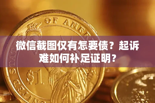 北京微信截图仅有怎要债？起诉难如何补足证明？