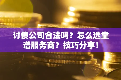 北京讨债公司合法吗？怎么选靠谱服务商？技巧分享！