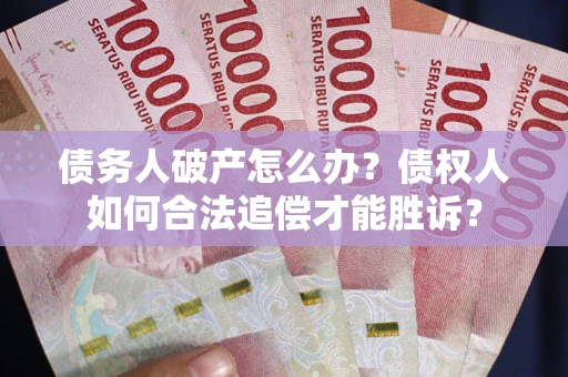 北京债务人破产怎么办？债权人如何合法追偿才能胜诉？