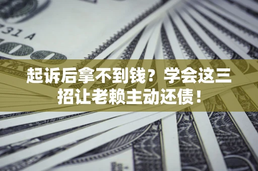 北京起诉后拿不到钱？学会这三招让老赖主动还债！