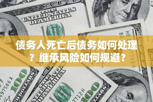 北京债务人死亡后债务如何处理？继承风险如何规避？