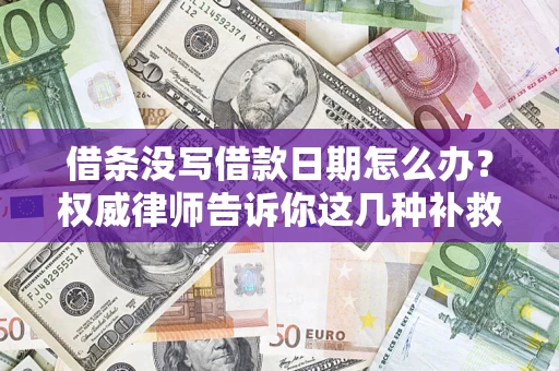 北京借条没写借款日期怎么办？权威律师告诉你这几种补救方法！