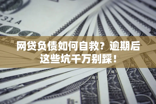 北京网贷负债如何自救？逾期后这些坑千万别踩！