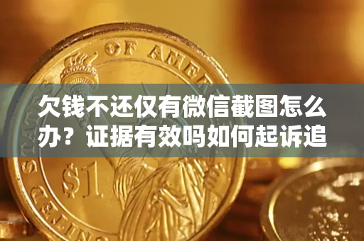 北京欠钱不还仅有微信截图怎么办？证据有效吗如何起诉追回欠款？