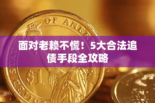 北京面对老赖不慌！5大合法追债手段全攻略
