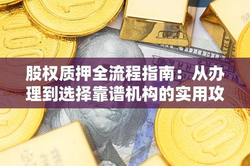 北京股权质押全流程指南：从办理到选择靠谱机构的实用攻略