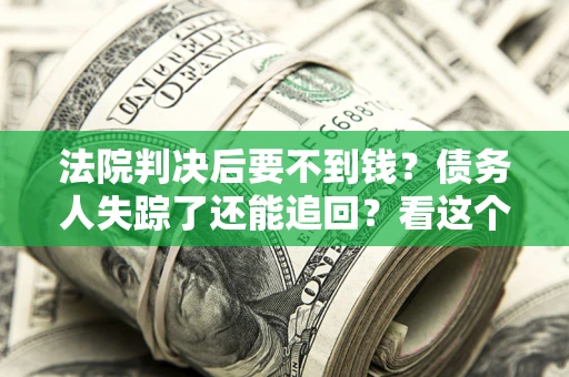 北京法院判决后要不到钱？债务人失踪了还能追回？看这个方法！