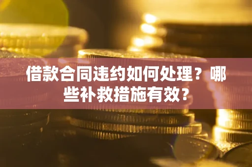 北京借款合同违约如何处理？哪些补救措施有效？
