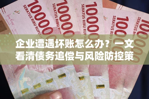 北京企业遭遇坏账怎么办？一文看清债务追偿与风险防控策略