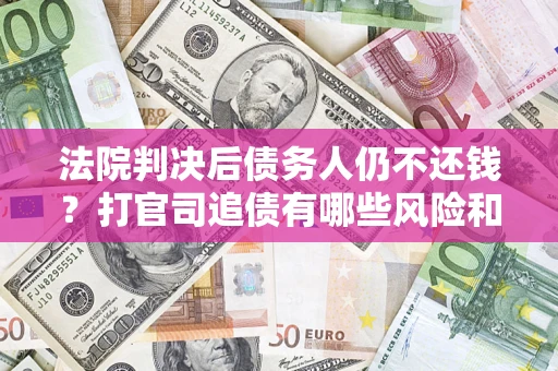 北京法院判决后债务人仍不还钱？打官司追债有哪些风险和技巧？