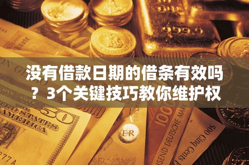 北京没有借款日期的借条有效吗？3个关键技巧教你维护权益