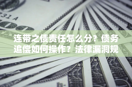 北京连带之债责任怎么分？债务追偿如何操作？法律漏洞规避指南