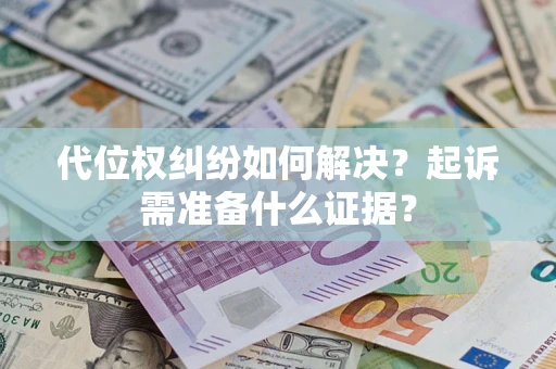 北京代位权纠纷如何解决？起诉需准备什么证据？