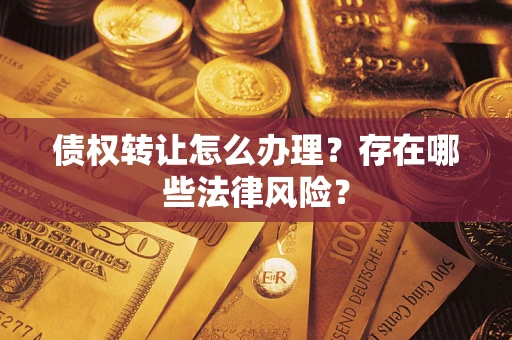北京债权转让怎么办理？存在哪些法律风险？