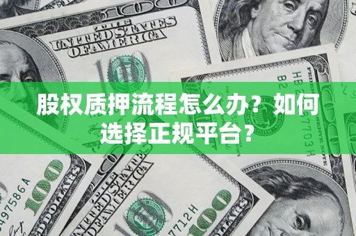 北京股权质押流程怎么办？如何选择正规平台？